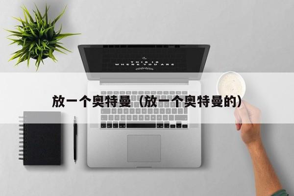 放一个奥特曼（放一个奥特曼的）
