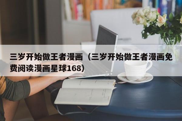 三岁开始做王者漫画（三岁开始做王者漫画免费阅读漫画星球168）