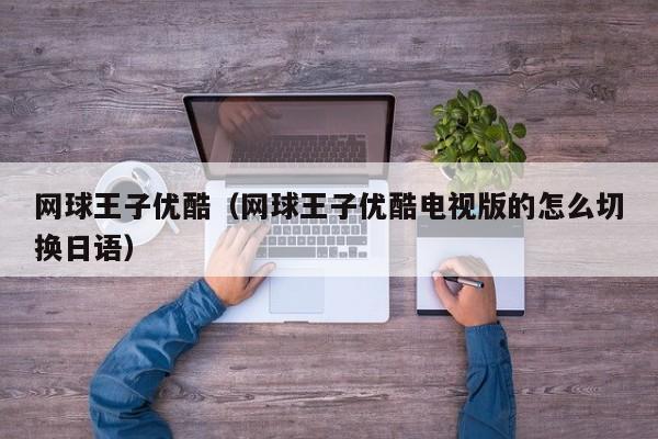 网球王子优酷（网球王子优酷电视版的怎么切换日语）