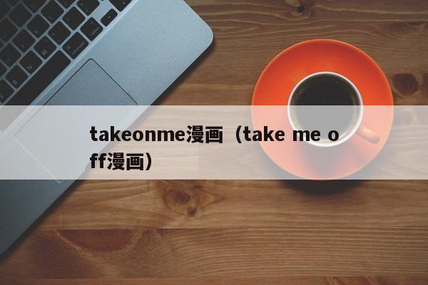 takeonme漫画（take me off漫画）