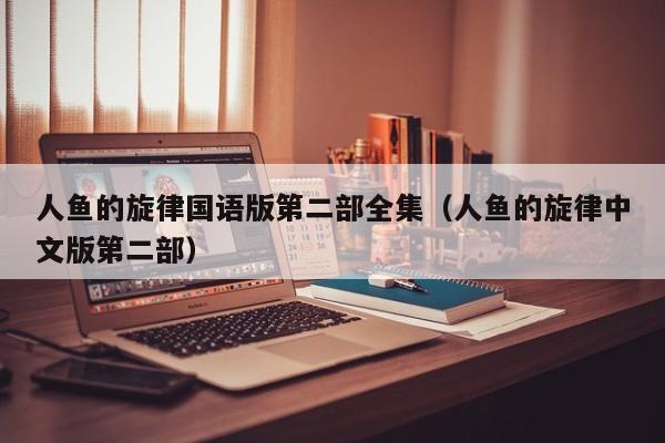 人鱼的旋律国语版第二部全集（人鱼的旋律中文版第二部）
