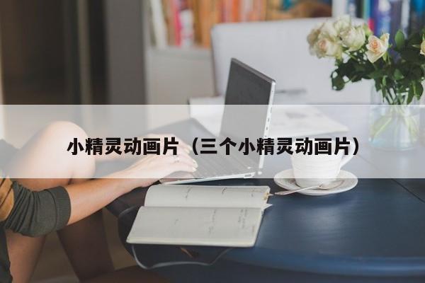 小精灵动画片（三个小精灵动画片）
