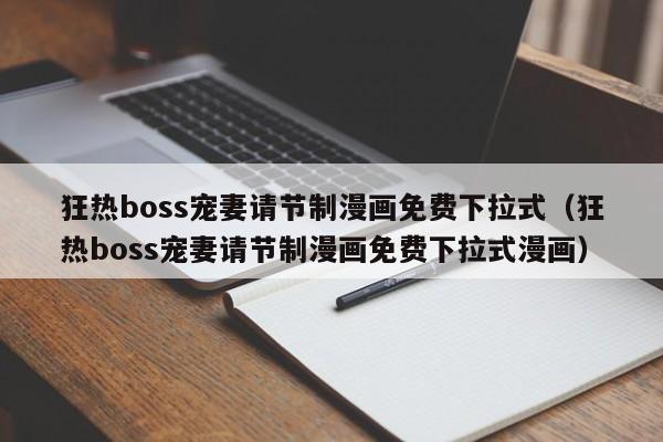 狂热boss宠妻请节制漫画免费下拉式（狂热boss宠妻请节制漫画免费下拉式漫画）