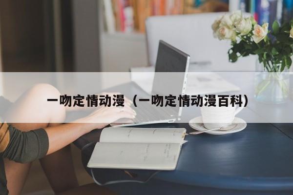 一吻定情动漫（一吻定情动漫百科）