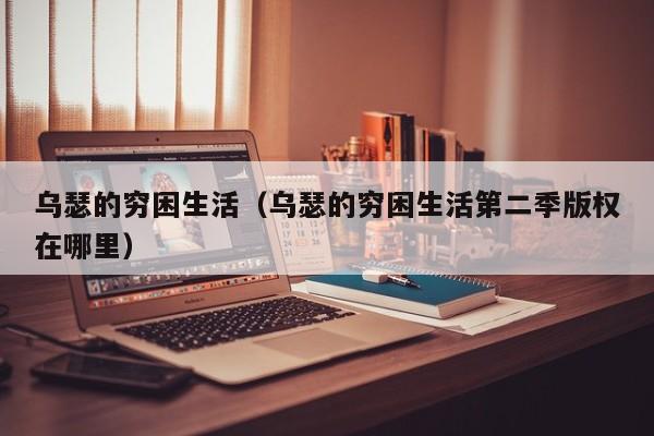 乌瑟的穷困生活（乌瑟的穷困生活第二季版权在哪里）