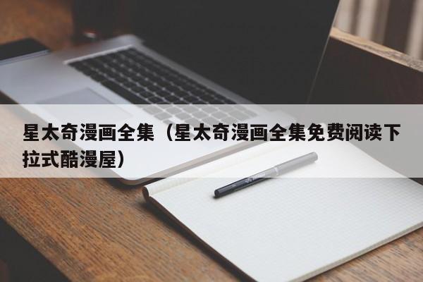 星太奇漫画全集（星太奇漫画全集免费阅读下拉式酷漫屋）