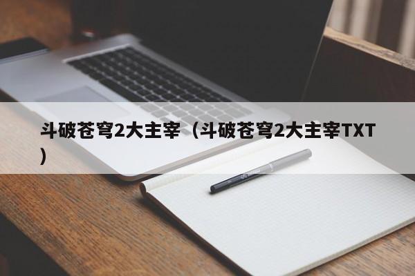 斗破苍穹2大主宰（斗破苍穹2大主宰TXT）