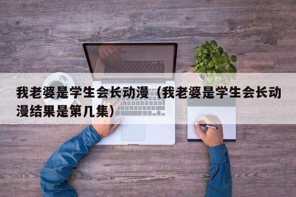我老婆是学生会长动漫（我老婆是学生会长动漫结果是第几集）