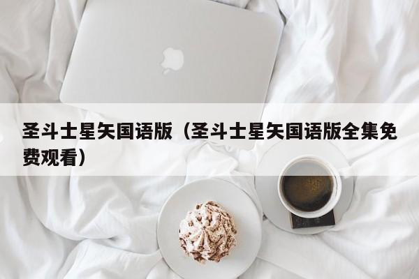 圣斗士星矢国语版（圣斗士星矢国语版全集免费观看）