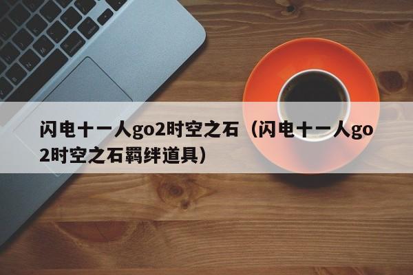 闪电十一人go2时空之石（闪电十一人go2时空之石羁绊道具）