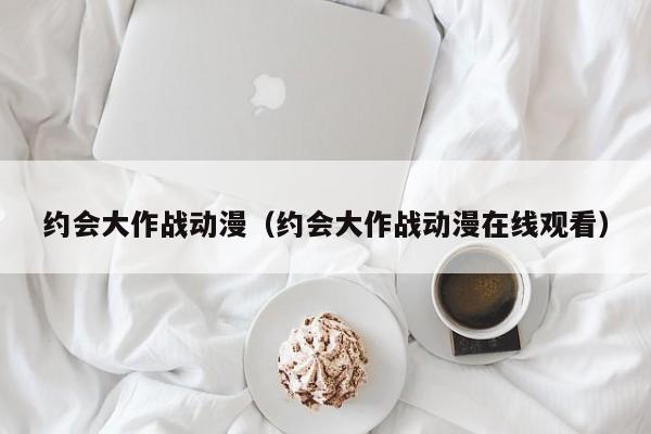 约会大作战动漫（约会大作战动漫在线观看）