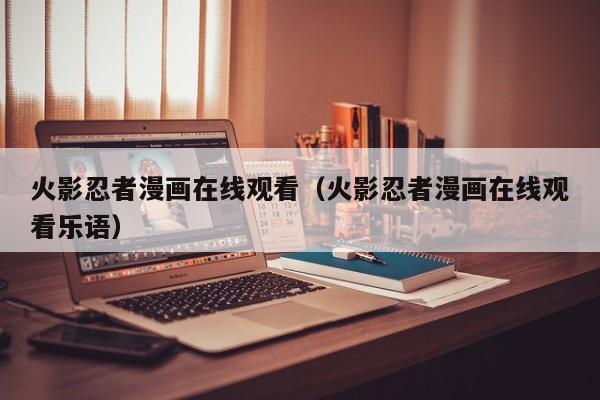 火影忍者漫画在线观看（火影忍者漫画在线观看乐语）