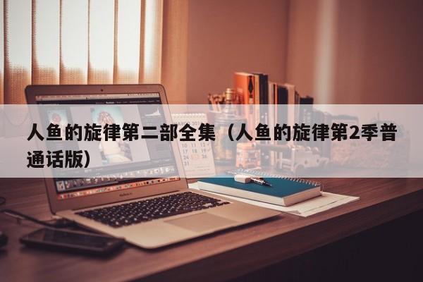 人鱼的旋律第二部全集（人鱼的旋律第2季普通话版）