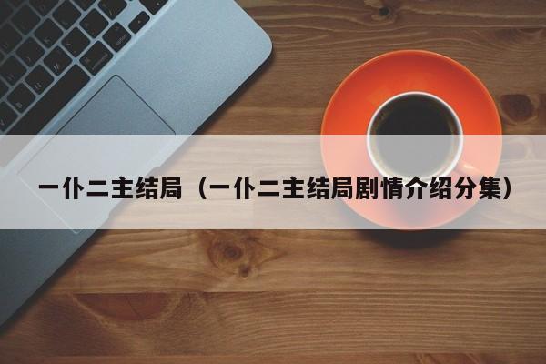 一仆二主结局（一仆二主结局剧情介绍分集）
