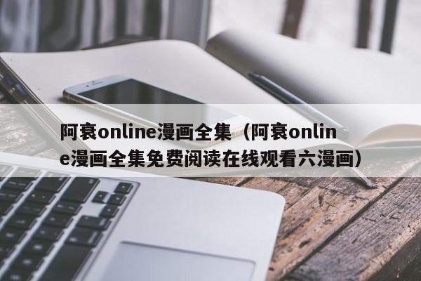 阿衰online漫画全集（阿衰online漫画全集免费阅读在线观看六漫画）