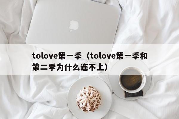 tolove第一季（tolove第一季和第二季为什么连不上）