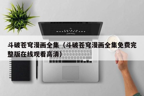 斗破苍穹漫画全集（斗破苍穹漫画全集免费完整版在线观看高清）