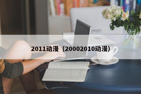 2011动漫（20002010动漫）