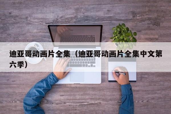 迪亚哥动画片全集（迪亚哥动画片全集中文第六季）