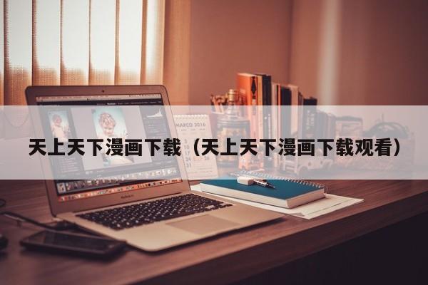 天上天下漫画下载（天上天下漫画下载观看）