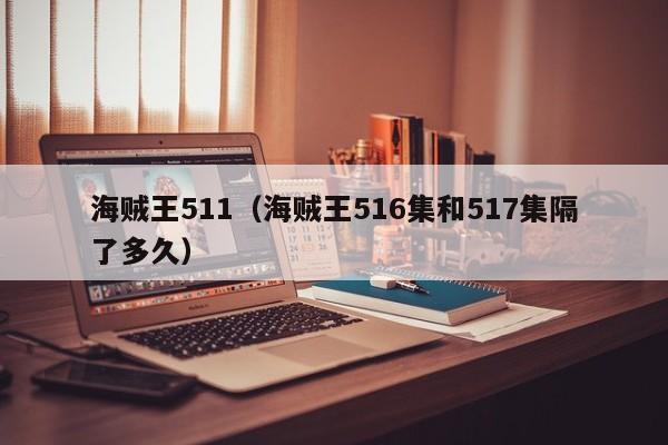 海贼王511（海贼王516集和517集隔了多久）