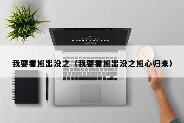 我要看熊出没之（我要看熊出没之熊心归来）
