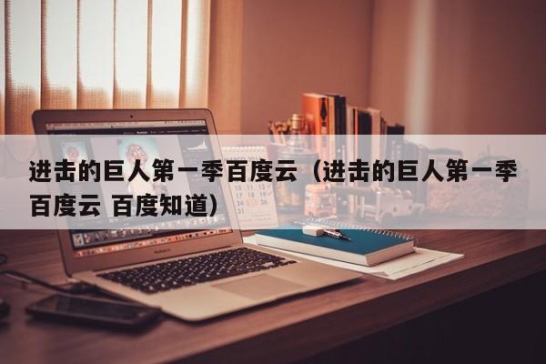 进击的巨人第一季百度云（进击的巨人第一季百度云 百度知道）