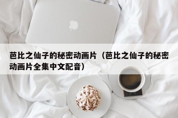 芭比之仙子的秘密动画片（芭比之仙子的秘密动画片全集中文配音）