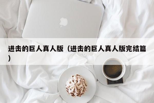 进击的巨人真人版（进击的巨人真人版完结篇）