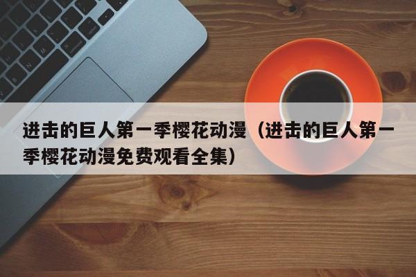 进击的巨人第一季樱花动漫（进击的巨人第一季樱花动漫免费观看全集）