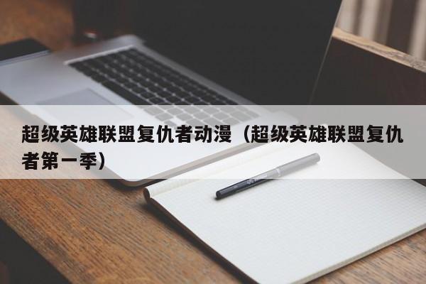 超级英雄联盟复仇者动漫（超级英雄联盟复仇者第一季）