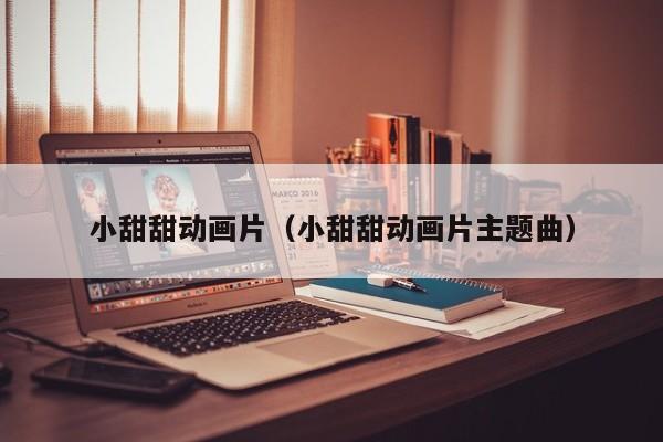 小甜甜动画片（小甜甜动画片主题曲）