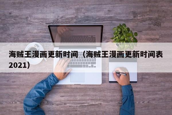海贼王漫画更新时间（海贼王漫画更新时间表2021）