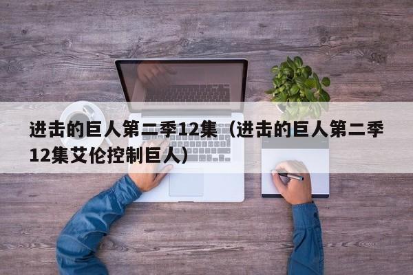进击的巨人第二季12集（进击的巨人第二季12集艾伦控制巨人）
