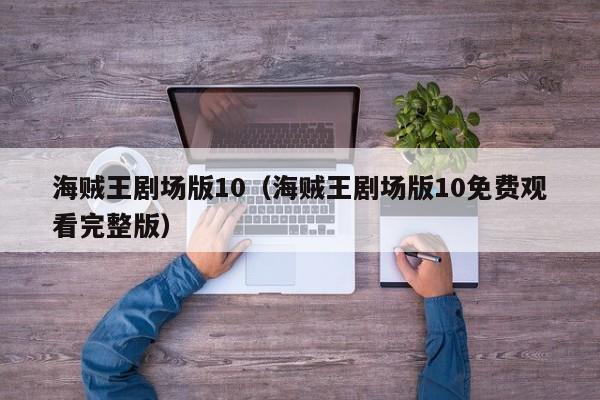 海贼王剧场版10（海贼王剧场版10免费观看完整版）