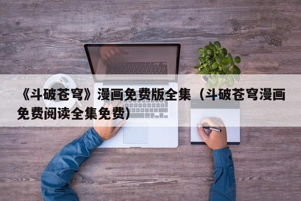 《斗破苍穹》漫画免费版全集（斗破苍穹漫画免费阅读全集免费）