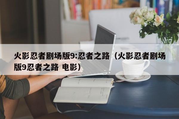 火影忍者剧场版9:忍者之路（火影忍者剧场版9忍者之路 电影）