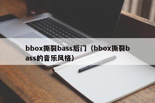 bbox撕裂bass后门（bbox撕裂bass的音乐风格）