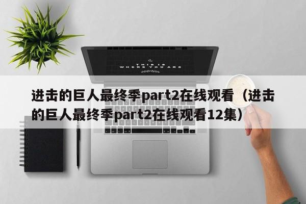 进击的巨人最终季part2在线观看（进击的巨人最终季part2在线观看12集）