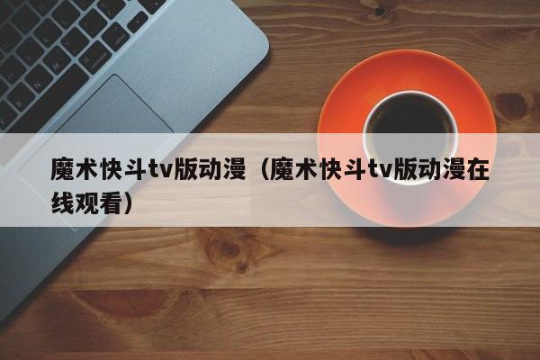 魔术快斗tv版动漫（魔术快斗tv版动漫在线观看）