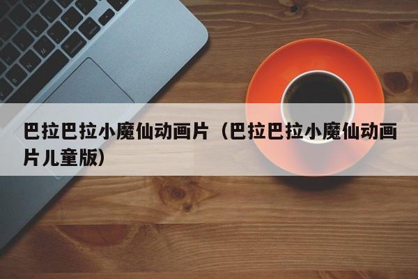 巴拉巴拉小魔仙动画片（巴拉巴拉小魔仙动画片儿童版）
