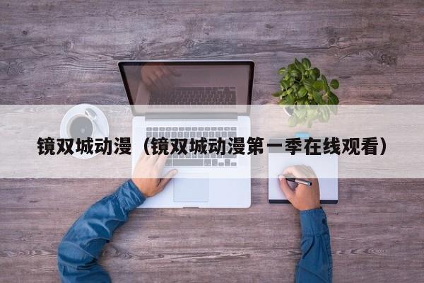 镜双城动漫（镜双城动漫第一季在线观看）