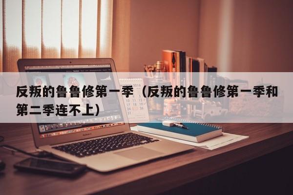 反叛的鲁鲁修第一季（反叛的鲁鲁修第一季和第二季连不上）