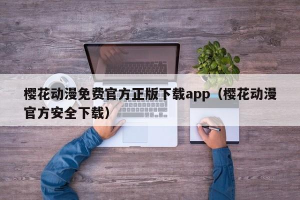樱花动漫免费官方正版下载app（樱花动漫官方安全下载）