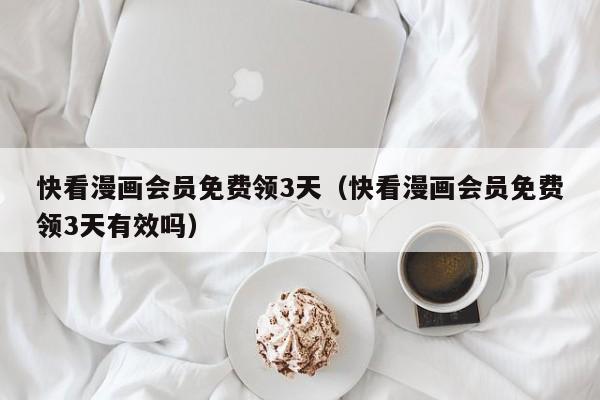 快看漫画会员免费领3天（快看漫画会员免费领3天有效吗）
