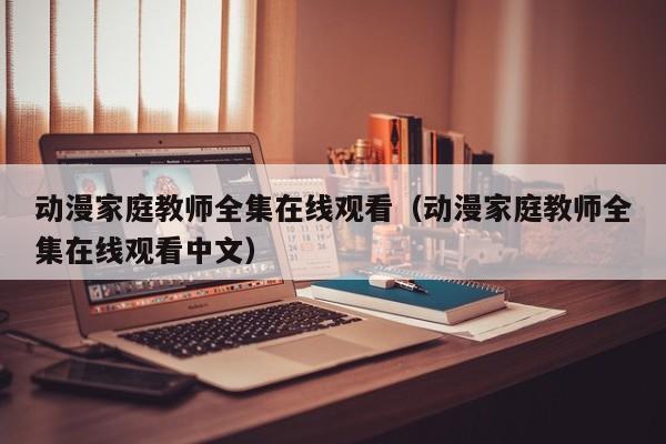 动漫家庭教师全集在线观看（动漫家庭教师全集在线观看中文）