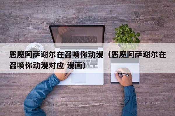 恶魔阿萨谢尔在召唤你动漫（恶魔阿萨谢尔在召唤你动漫对应 漫画）