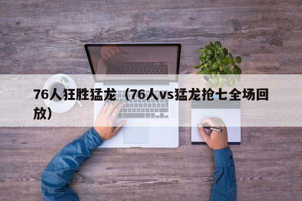 76人狂胜猛龙（76人vs猛龙抢七全场回放）