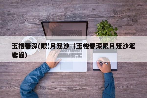 玉楼春深(限)月笼沙（玉楼春深限月笼沙笔趣阁）
