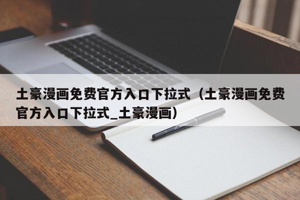 土豪漫画免费官方入口下拉式（土豪漫画免费官方入口下拉式_土豪漫画）